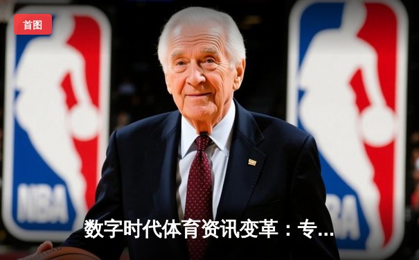 数字时代体育资讯变革：专业化、互动化与电竞融合新趋势