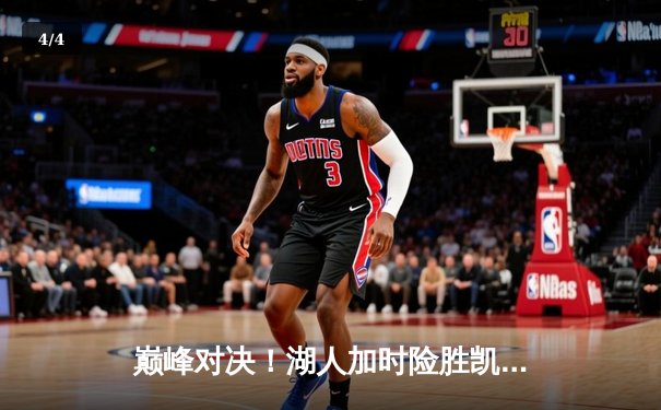 巅峰对决！湖人加时险胜凯尔特人，詹姆斯三双率队逆转 - 4