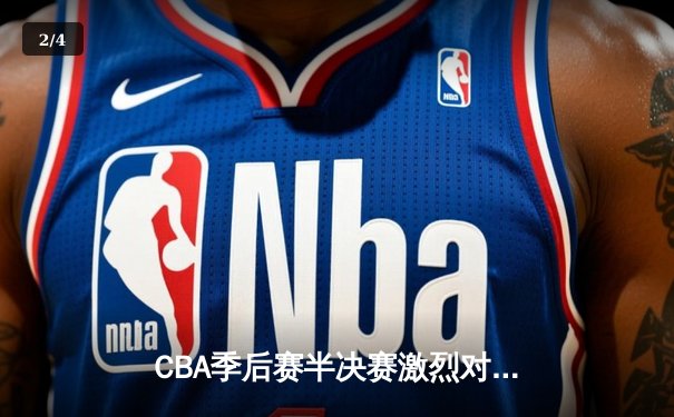 CBA季后赛半决赛激烈对决，辽宁本钢逆转广东宏远晋级总决赛 - 2
