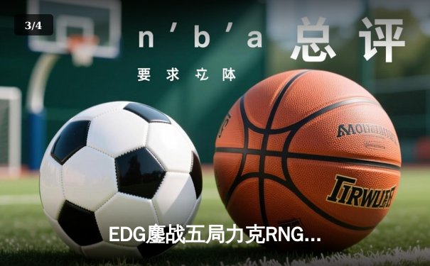 EDG鏖战五局力克RNG 夺得2023英雄联盟职业联赛春季赛总冠军 - 3