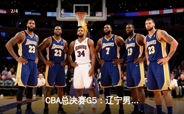 CBA总决赛G5：辽宁男篮加时险胜广东，成功卫冕总冠军 - 2