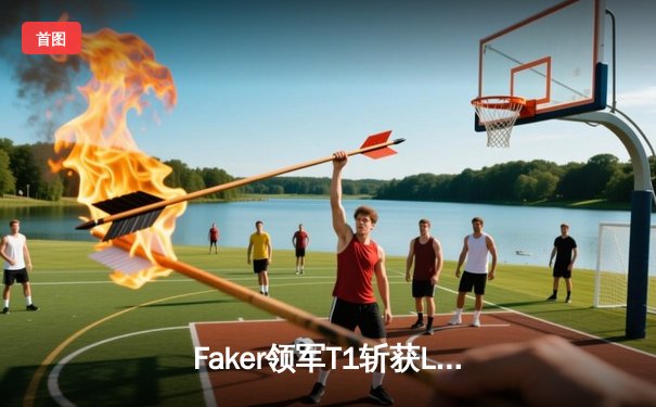 Faker领军T1斩获LCK春季赛冠军 3-0横扫Gen.G再创王朝