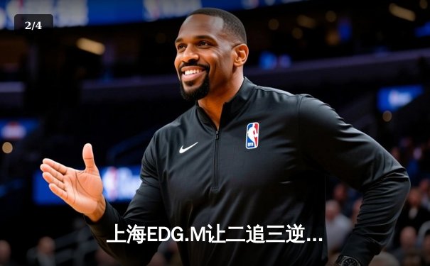 上海EDG.M让二追三逆转北京WB，星宇鲁班大师关键开锁定胜局 - 2