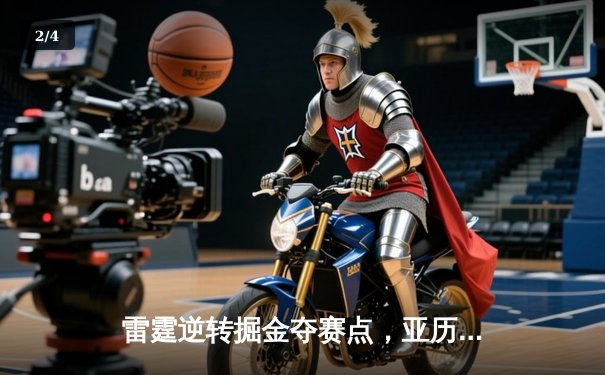 雷霆逆转掘金夺赛点，亚历山大34分导演22分惊天翻盘 - 2