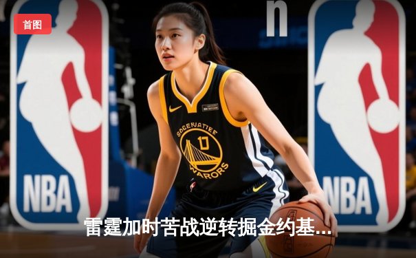 雷霆加时苦战逆转掘金约基奇 亚历山大狂砍42分献准绝杀