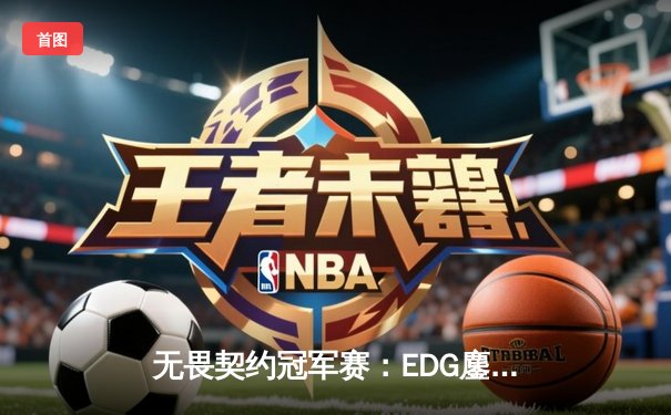 无畏契约冠军赛：EDG鏖战五局力克GEN，中国战队首夺全球总冠军