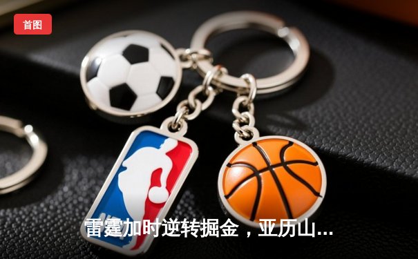 雷霆加时逆转掘金，亚历山大39分献制胜封盖