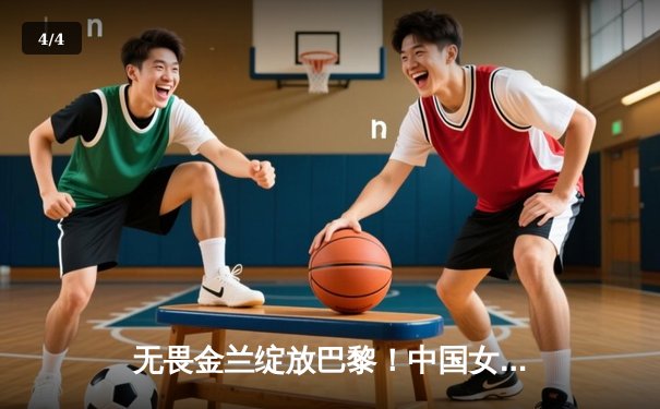 无畏金兰绽放巴黎！中国女篮加时险胜日本夺奥运开门红 - 4